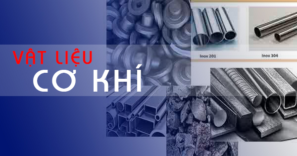 VẬT LIỆU CƠ KHÍ? TÍNH CHẤT CƠ BẢN CỦA VẬT LIỆU CƠ KHÍ?
